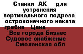 Станки 1АК200 для устранения вертикального подреза, остроконечного наката гребня › Цена ­ 2 420 380 - Все города Бизнес » Судовое снабжение   . Смоленская обл.